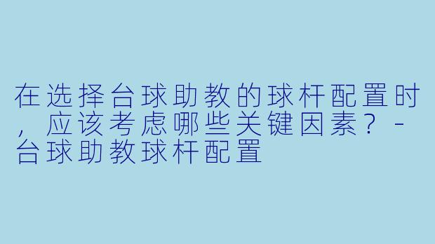 在选择台球助教的球杆配置时,应该考虑哪些关键因素?