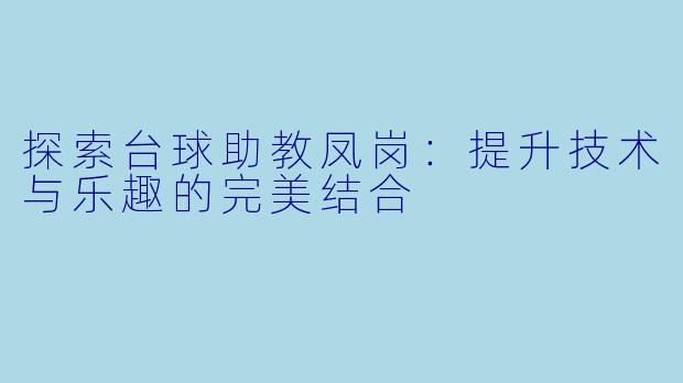 探索台球助教凤岗：提升技术与乐趣的完美结合