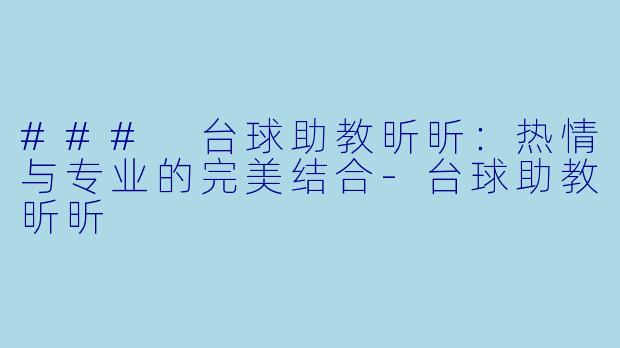 ### 台球助教昕昕：热情与专业的完美结合-台球助教昕昕