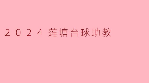 2024莲塘台球助教的主要职责是什么?**