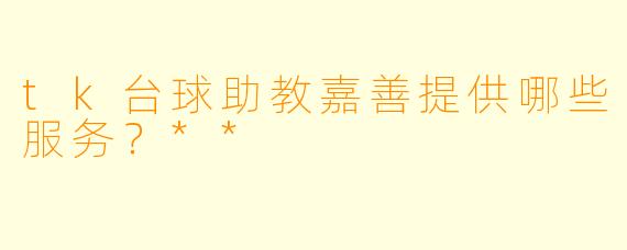 tk台球助教嘉善提供哪些服务？**  
