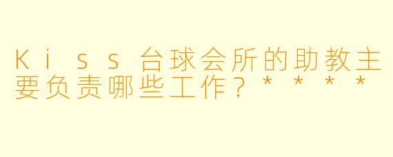 Kiss台球会所的助教主要负责哪些工作？****