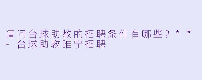 请问台球助教的招聘条件有哪些？**-台球助教睢宁招聘