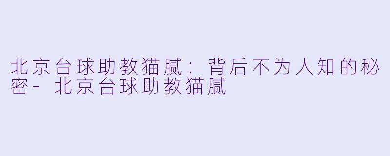 北京台球助教猫腻：背后不为人知的秘密-北京台球助教猫腻