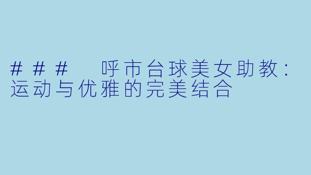 ### 呼市台球美女助教：运动与优雅的完美结合