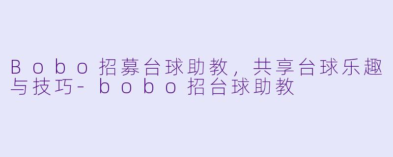 Bobo招募台球助教，共享台球乐趣与技巧-bobo招台球助教
