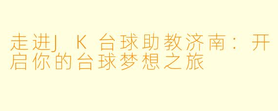走进JK台球助教济南:开启你的台球梦想之旅