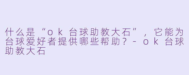 什么是“ok台球助教大石”,它能为台球爱好者提供哪些帮助?
