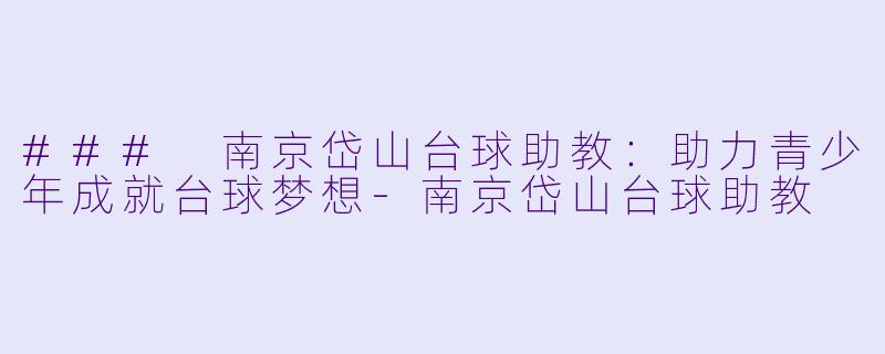 ### 南京岱山台球助教：助力青少年成就台球梦想-南京岱山台球助教