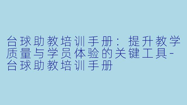 台球助教培训手册：提升教学质量与学员体验的关键工具-台球助教培训手册