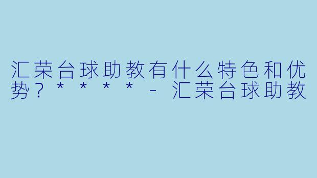 汇荣台球助教有什么特色和优势?****