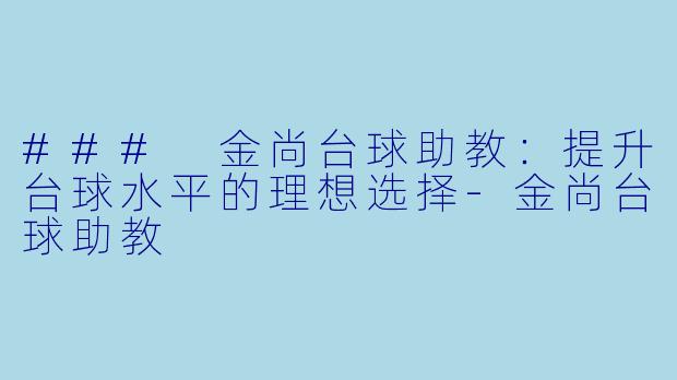 ### 金尚台球助教：提升台球水平的理想选择-金尚台球助教