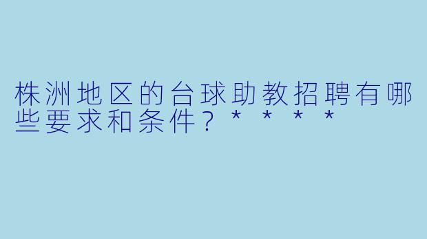 株洲地区的台球助教招聘有哪些要求和条件?****