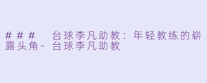 ### 台球李凡助教：年轻教练的崭露头角-台球李凡助教