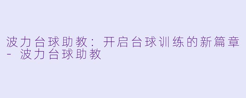 波力台球助教：开启台球训练的新篇章-波力台球助教