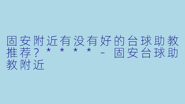 固安附近有没有好的台球助教推荐?****