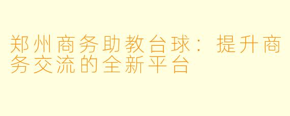 郑州商务助教台球：提升商务交流的全新平台
