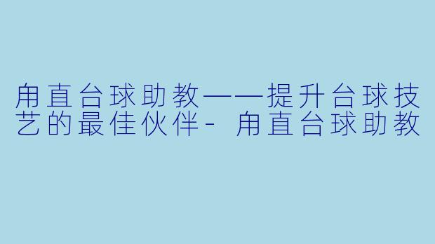 甪直台球助教——提升台球技艺的最佳伙伴-甪直台球助教