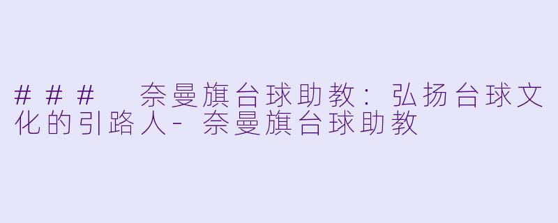 ### 奈曼旗台球助教：弘扬台球文化的引路人-奈曼旗台球助教
