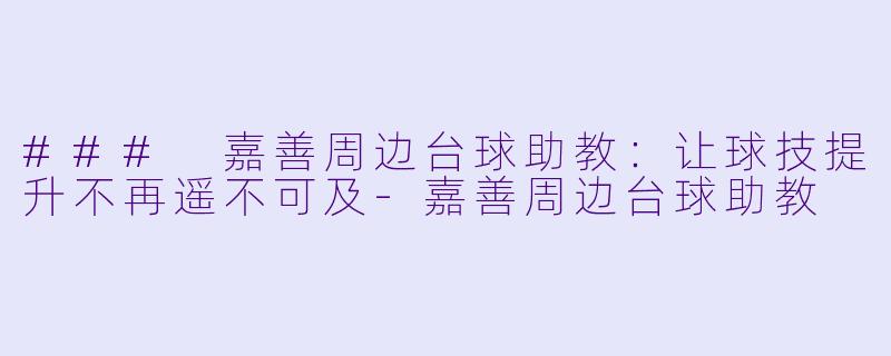 ### 嘉善周边台球助教:让球技提升不再遥不可及