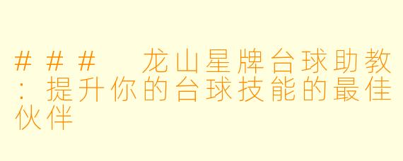 ### 龙山星牌台球助教:提升你的台球技能的最佳伙伴