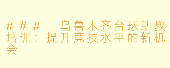 ### 乌鲁木齐台球助教培训：提升竞技水平的新机会