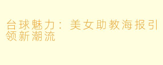 台球魅力：美女助教海报引领新潮流