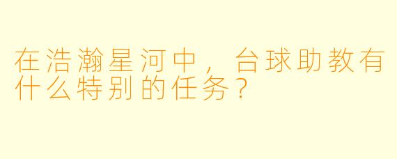 在浩瀚星河中，台球助教有什么特别的任务？