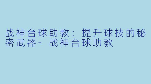 战神台球助教：提升球技的秘密武器-战神台球助教