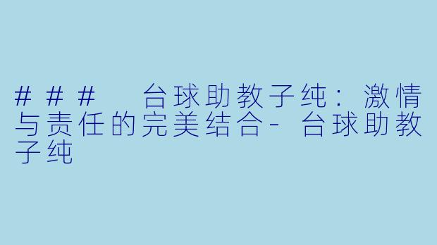### 台球助教子纯:激情与责任的完美结合