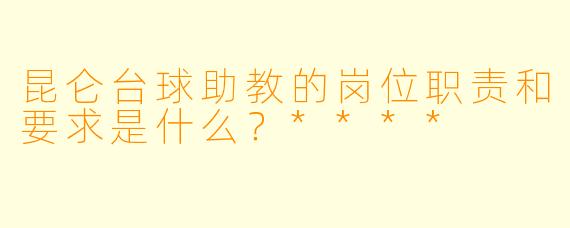 昆仑台球助教的岗位职责和要求是什么?****