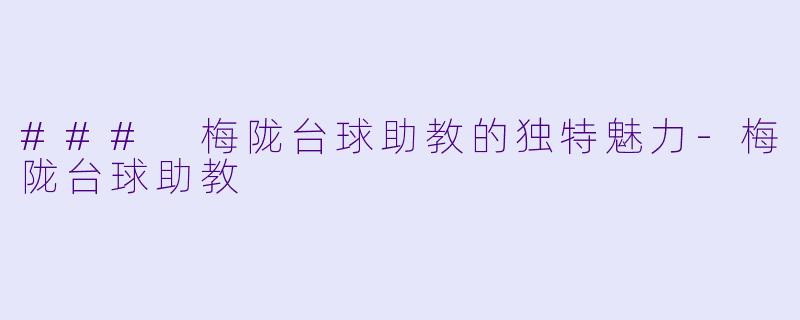 ### 梅陇台球助教的独特魅力-梅陇台球助教