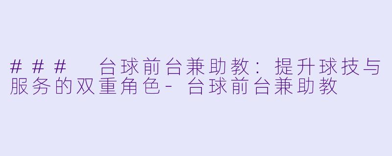### 台球前台兼助教：提升球技与服务的双重角色-台球前台兼助教