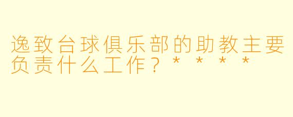 逸致台球俱乐部的助教主要负责什么工作?****