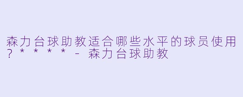 森力台球助教适合哪些水平的球员使用？****