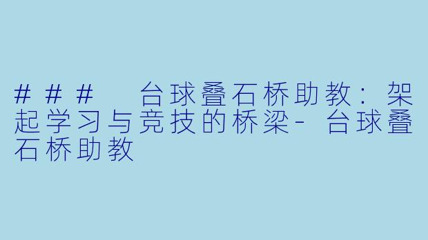 ### 台球叠石桥助教：架起学习与竞技的桥梁-台球叠石桥助教