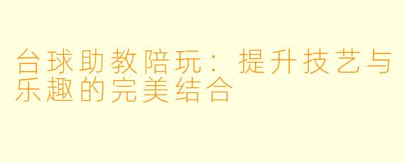 台球助教陪玩：提升技艺与乐趣的完美结合