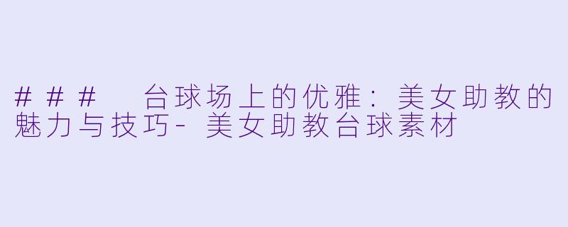 ### 台球场上的优雅:美女助教的魅力与技巧
