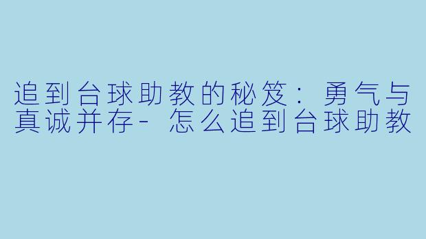 追到台球助教的秘笈：勇气与真诚并存-怎么追到台球助教