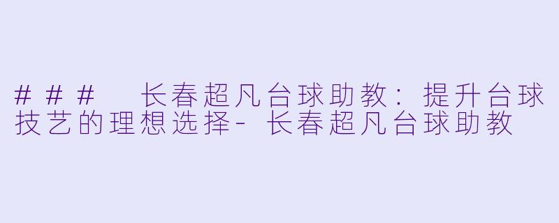 ### 长春超凡台球助教：提升台球技艺的理想选择-长春超凡台球助教
