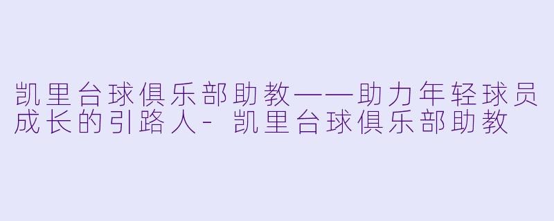 凯里台球俱乐部助教——助力年轻球员成长的引路人-凯里台球俱乐部助教