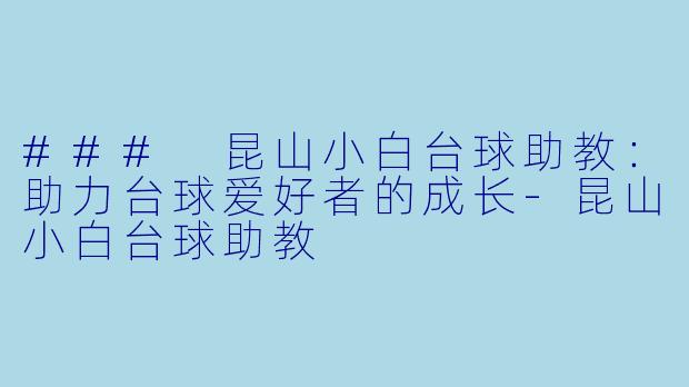 ### 昆山小白台球助教：助力台球爱好者的成长-昆山小白台球助教