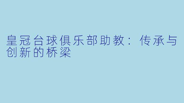 皇冠台球俱乐部助教：传承与创新的桥梁