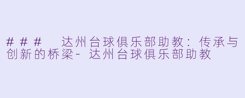 ### 达州台球俱乐部助教:传承与创新的桥梁