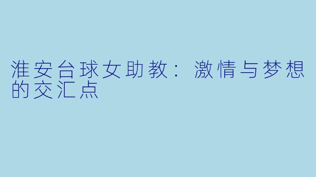 淮安台球女助教：激情与梦想的交汇点