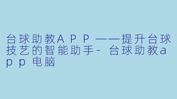 台球助教APP——提升台球技艺的智能助手-台球助教app电脑