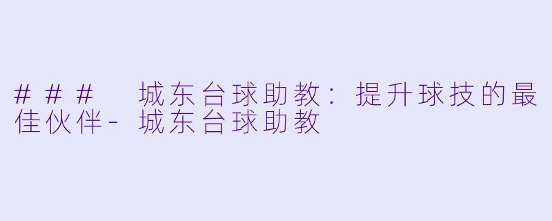 ### 城东台球助教：提升球技的最佳伙伴-城东台球助教