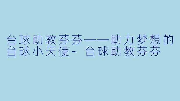 台球助教芬芬——助力梦想的台球小天使-台球助教芬芬