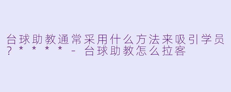 台球助教通常采用什么方法来吸引学员？****