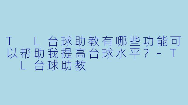 T L台球助教有哪些功能可以帮助我提高台球水平？